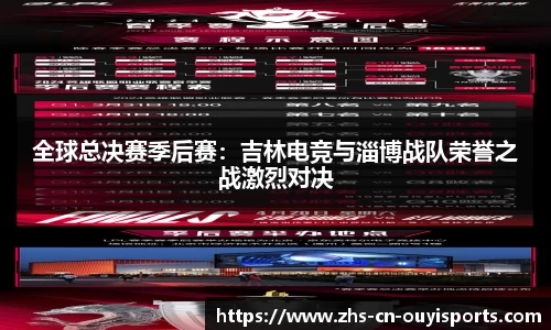 全球总决赛季后赛:吉林电竞与淄博战队荣誉之战激烈对决