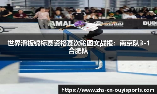 世界滑板锦标赛资格赛次轮图文战报:南京队3-1合肥队