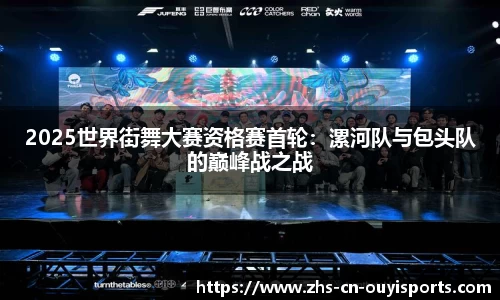 2025世界街舞大赛资格赛首轮:漯河队与包头队的巅峰战之战