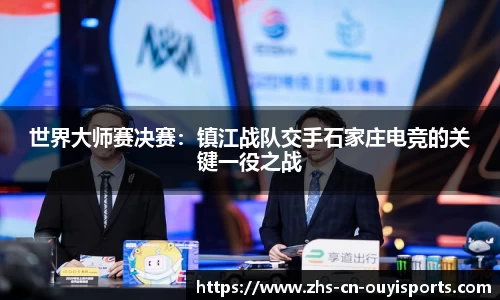 世界大师赛决赛:镇江战队交手石家庄电竞的关键一役之战