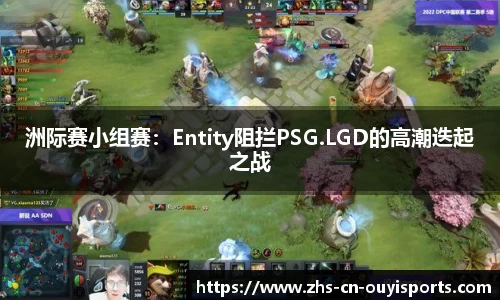 洲际赛小组赛:Entity阻拦PSG.LGD的高潮迭起之战