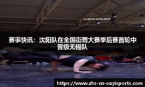 赛事快讯:沈阳队在全国街舞大赛季后赛首轮中晋级无锡队
